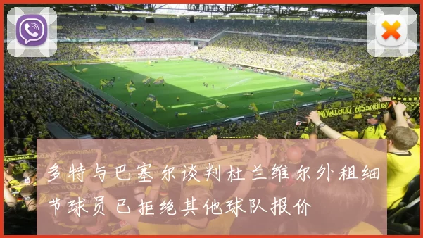 多特与巴塞尔谈判杜兰维尔外租细节球员已拒绝其他球队报价