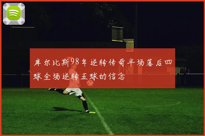 库尔比斯98年逆转传奇半场落后四球全场逆转五球的信念
